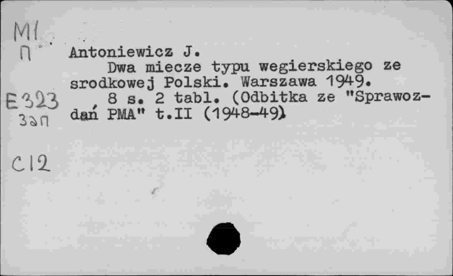 ﻿Antoniewicz J •
Dwa miecze typu wegierskiego ze srodkowej Polski. Warszawa 1949«
8 s. 2 tabl. (Odbitka ze "Sprawoz-dan PMA” t.II (1948-49)